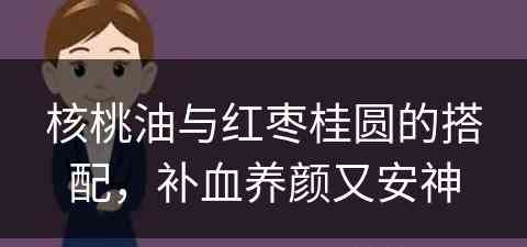 核桃油与红枣桂圆的搭配，补血养颜又安神